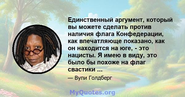 Единственный аргумент, который вы можете сделать против наличия флага Конфедерации, как впечатляюще показано, как он находится на юге, - это нацисты. Я имею в виду, это было бы похоже на флаг свастики ...