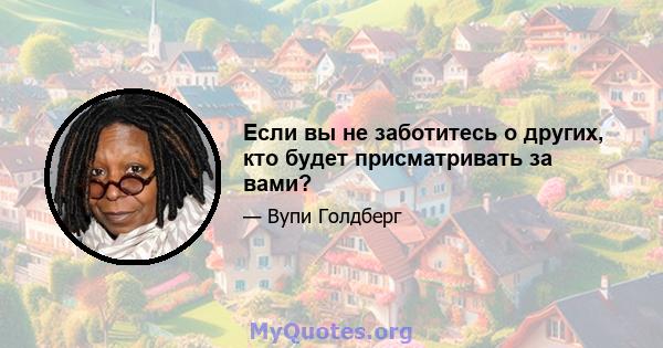 Если вы не заботитесь о других, кто будет присматривать за вами?