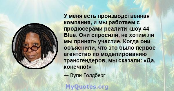 У меня есть производственная компания, и мы работаем с продюсерами реалити -шоу 44 Blue. Они спросили, не хотим ли мы принять участие. Когда они объяснили, что это было первое агентство по моделированию трансгендеров,