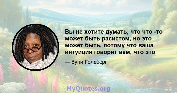 Вы не хотите думать, что что -то может быть расистом, но это может быть, потому что ваша интуиция говорит вам, что это