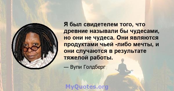 Я был свидетелем того, что древние называли бы чудесами, но они не чудеса. Они являются продуктами чьей -либо мечты, и они случаются в результате тяжелой работы.