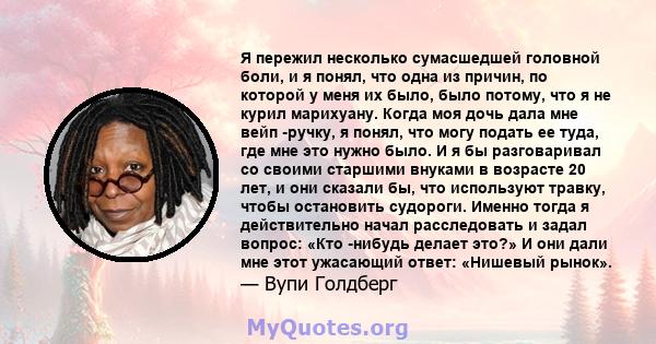 Я пережил несколько сумасшедшей головной боли, и я понял, что одна из причин, по которой у меня их было, было потому, что я не курил марихуану. Когда моя дочь дала мне вейп -ручку, я понял, что могу подать ее туда, где