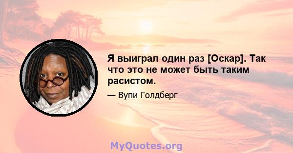 Я выиграл один раз [Оскар]. Так что это не может быть таким расистом.