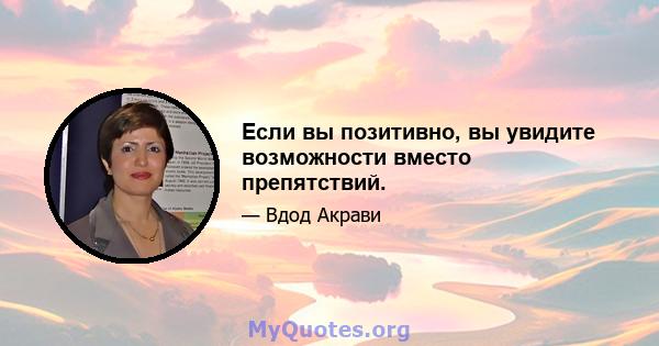 Если вы позитивно, вы увидите возможности вместо препятствий.