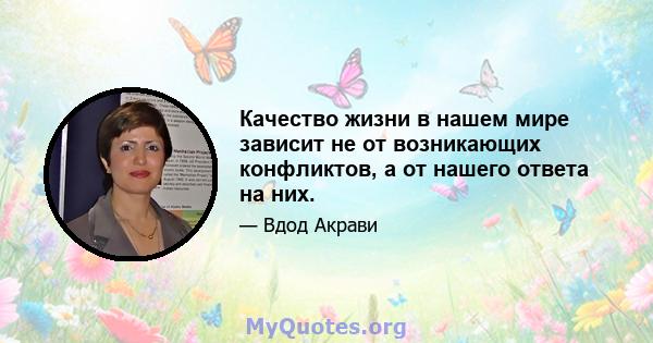 Качество жизни в нашем мире зависит не от возникающих конфликтов, а от нашего ответа на них.