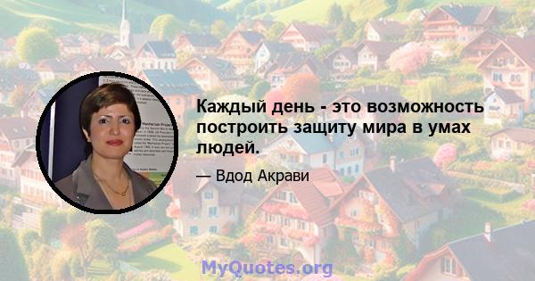 Каждый день - это возможность построить защиту мира в умах людей.