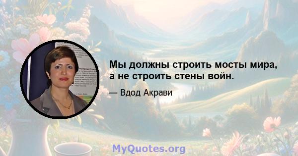 Мы должны строить мосты мира, а не строить стены войн.