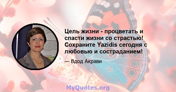 Цель жизни - процветать и спасти жизни со страстью! Сохраните Yazidis сегодня с любовью и состраданием!