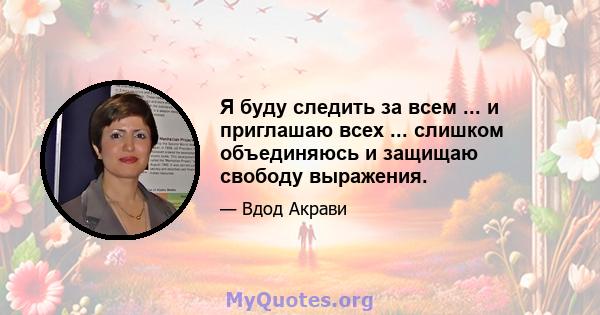 Я буду следить за всем ... и приглашаю всех ... слишком объединяюсь и защищаю свободу выражения.