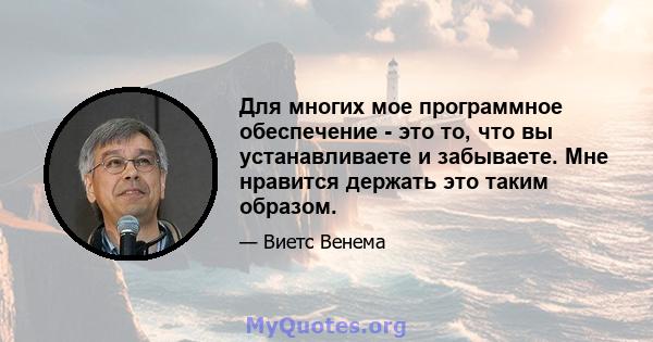 Для многих мое программное обеспечение - это то, что вы устанавливаете и забываете. Мне нравится держать это таким образом.