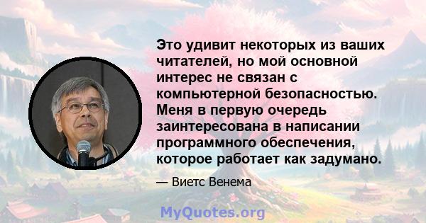 Это удивит некоторых из ваших читателей, но мой основной интерес не связан с компьютерной безопасностью. Меня в первую очередь заинтересована в написании программного обеспечения, которое работает как задумано.