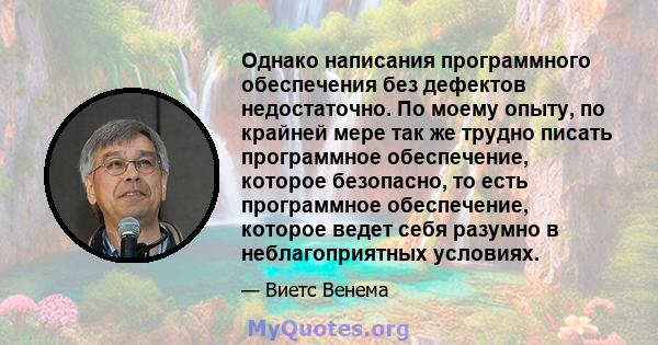 Однако написания программного обеспечения без дефектов недостаточно. По моему опыту, по крайней мере так же трудно писать программное обеспечение, которое безопасно, то есть программное обеспечение, которое ведет себя