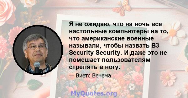 Я не ожидаю, что на ночь все настольные компьютеры на то, что американские военные называли, чтобы назвать B3 Security Security. И даже это не помешает пользователям стрелять в ногу.