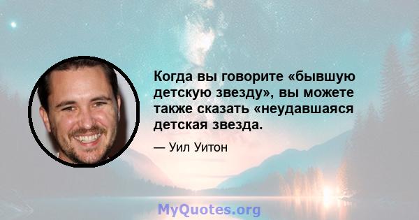 Когда вы говорите «бывшую детскую звезду», вы можете также сказать «неудавшаяся детская звезда.