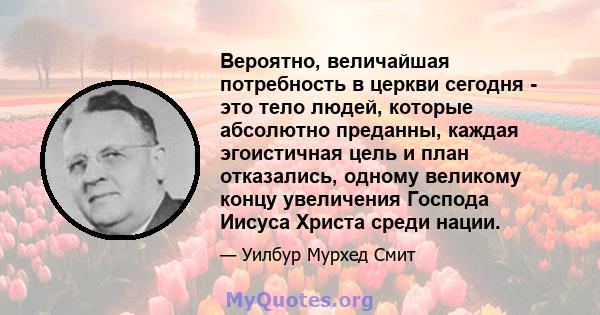 Вероятно, величайшая потребность в церкви сегодня - это тело людей, которые абсолютно преданны, каждая эгоистичная цель и план отказались, одному великому концу увеличения Господа Иисуса Христа среди нации.