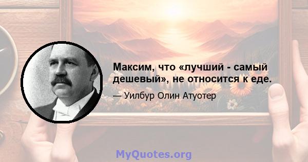 Максим, что «лучший - самый дешевый», не относится к еде.