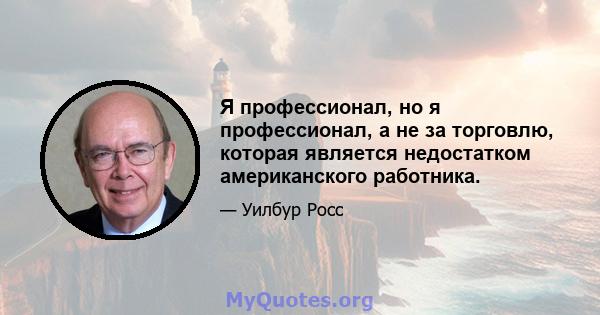 Я профессионал, но я профессионал, а не за торговлю, которая является недостатком американского работника.