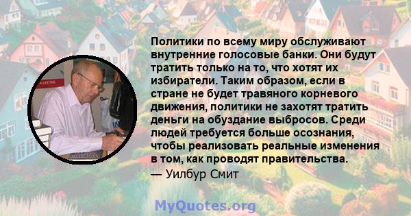 Политики по всему миру обслуживают внутренние голосовые банки. Они будут тратить только на то, что хотят их избиратели. Таким образом, если в стране не будет травяного корневого движения, политики не захотят тратить