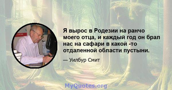 Я вырос в Родезии на ранчо моего отца, и каждый год он брал нас на сафари в какой -то отдаленной области пустыни.