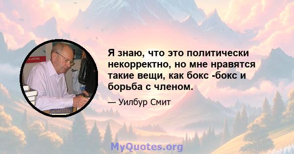 Я знаю, что это политически некорректно, но мне нравятся такие вещи, как бокс -бокс и борьба с членом.