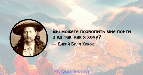 Вы можете позволить мне пойти в ад так, как я хочу?