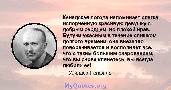 Канадская погода напоминает слегка испорченную красивую девушку с добрым сердцем, но плохой нрав. Будучи ужасным в течение слишком долгого времени, она внезапно поворачивается и восполняет все, что с таким большим