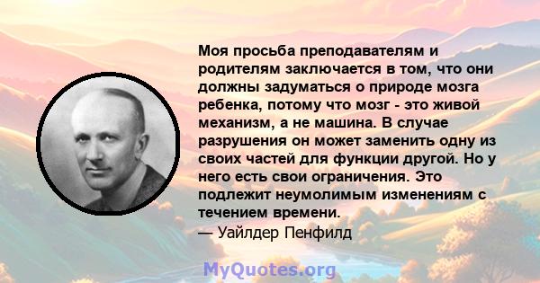 Моя просьба преподавателям и родителям заключается в том, что они должны задуматься о природе мозга ребенка, потому что мозг - это живой механизм, а не машина. В случае разрушения он может заменить одну из своих частей