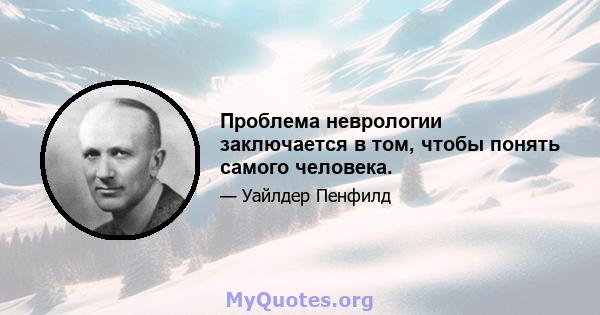 Проблема неврологии заключается в том, чтобы понять самого человека.