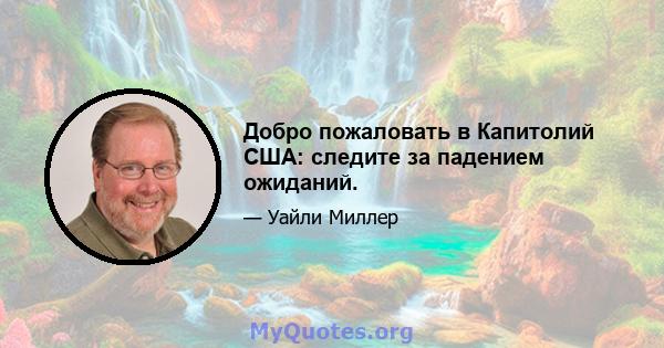 Добро пожаловать в Капитолий США: следите за падением ожиданий.