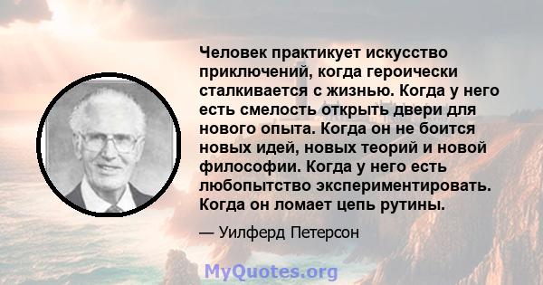 Человек практикует искусство приключений, когда героически сталкивается с жизнью. Когда у него есть смелость открыть двери для нового опыта. Когда он не боится новых идей, новых теорий и новой философии. Когда у него