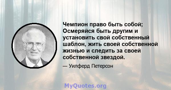 Чемпион право быть собой; Осмеряйся быть другим и установить свой собственный шаблон, жить своей собственной жизнью и следить за своей собственной звездой.