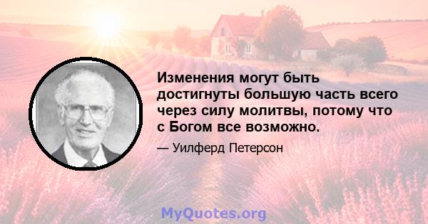 Изменения могут быть достигнуты большую часть всего через силу молитвы, потому что с Богом все возможно.