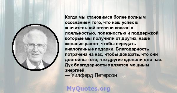 Когда мы становимся более полным осознанием того, что наш успех в значительной степени связан с лояльностью, полезностью и поддержкой, которые мы получили от других, наше желание растет, чтобы передать аналогичные