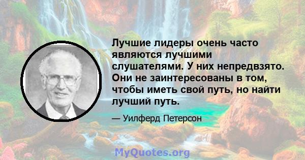 Лучшие лидеры очень часто являются лучшими слушателями. У них непредвзято. Они не заинтересованы в том, чтобы иметь свой путь, но найти лучший путь.