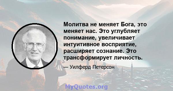 Молитва не меняет Бога, это меняет нас. Это углубляет понимание, увеличивает интуитивное восприятие, расширяет сознание. Это трансформирует личность.