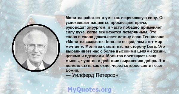 Молитва работает в уме как исцеляющую силу. Он успокаивает пациента, просвещает врача, руководит хирургом, и часто победно применяет силу духа, когда все кажется потерянным. Это снова и снова доказывает истину слов