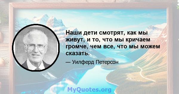 Наши дети смотрят, как мы живут, и то, что мы кричаем громче, чем все, что мы можем сказать.