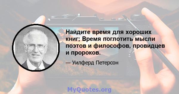 Найдите время для хороших книг; Время поглотить мысли поэтов и философов, провидцев и пророков.