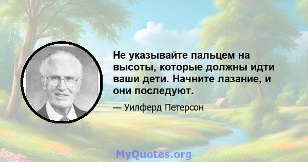 Не указывайте пальцем на высоты, которые должны идти ваши дети. Начните лазание, и они последуют.