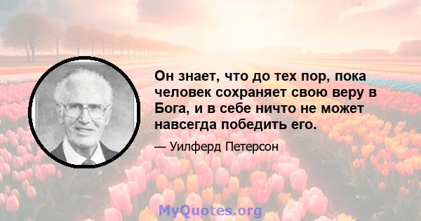 Он знает, что до тех пор, пока человек сохраняет свою веру в Бога, и в себе ничто не может навсегда победить его.