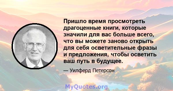 Пришло время просмотреть драгоценные книги, которые значили для вас больше всего, что вы можете заново открыть для себя осветительные фразы и предложения, чтобы осветить ваш путь в будущее.