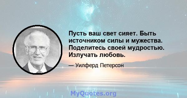 Пусть ваш свет сияет. Быть источником силы и мужества. Поделитесь своей мудростью. Излучать любовь.