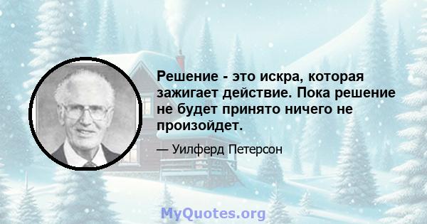 Решение - это искра, которая зажигает действие. Пока решение не будет принято ничего не произойдет.