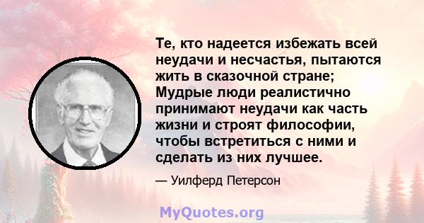 Те, кто надеется избежать всей неудачи и несчастья, пытаются жить в сказочной стране; Мудрые люди реалистично принимают неудачи как часть жизни и строят философии, чтобы встретиться с ними и сделать из них лучшее.