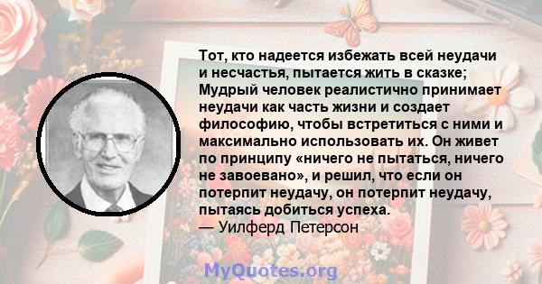 Тот, кто надеется избежать всей неудачи и несчастья, пытается жить в сказке; Мудрый человек реалистично принимает неудачи как часть жизни и создает философию, чтобы встретиться с ними и максимально использовать их. Он