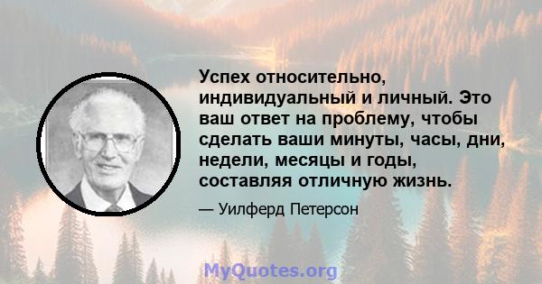 Успех относительно, индивидуальный и личный. Это ваш ответ на проблему, чтобы сделать ваши минуты, часы, дни, недели, месяцы и годы, составляя отличную жизнь.