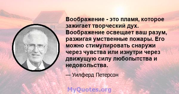 Воображение - это пламя, которое зажигает творческий дух. Воображение освещает ваш разум, разжигая умственные пожары. Его можно стимулировать снаружи через чувства или изнутри через движущую силу любопытства и