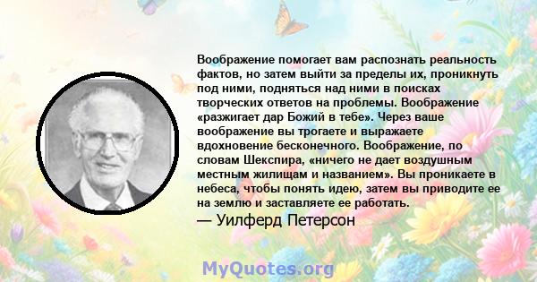 Воображение помогает вам распознать реальность фактов, но затем выйти за пределы их, проникнуть под ними, подняться над ними в поисках творческих ответов на проблемы. Воображение «разжигает дар Божий в тебе». Через ваше 