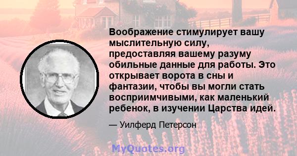 Воображение стимулирует вашу мыслительную силу, предоставляя вашему разуму обильные данные для работы. Это открывает ворота в сны и фантазии, чтобы вы могли стать восприимчивыми, как маленький ребенок, в изучении