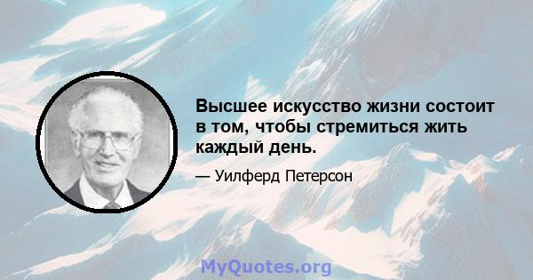 Высшее искусство жизни состоит в том, чтобы стремиться жить каждый день.